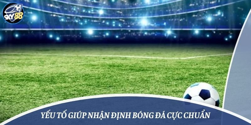 Yếu tố giúp nhận định bóng đá cực chuẩn