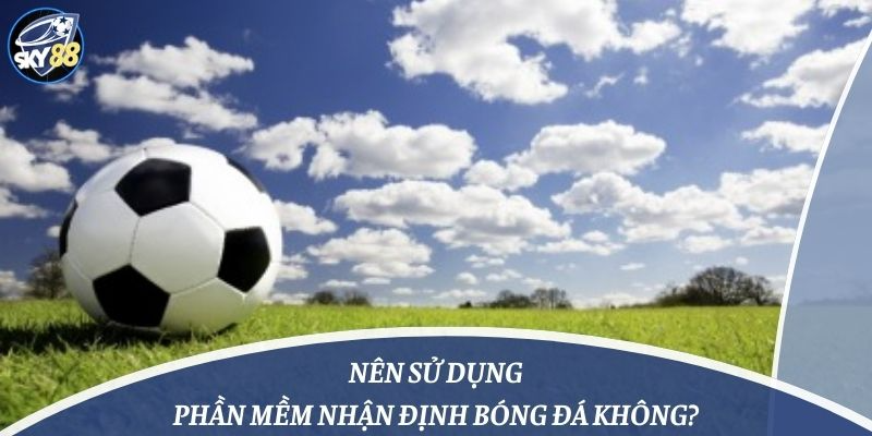 Nên sử dụng phần mềm nhận định bóng đá không?