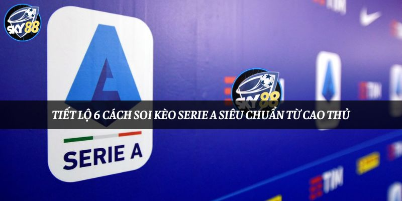 Tiết Lộ 6 Cách Soi Kèo Serie A Siêu Chuẩn Từ Cao Thủ