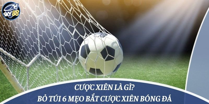 Cược Xiên Là Gì? Bỏ Túi 6 Mẹo Bắt Cược Xiên Bóng Đá