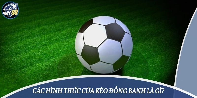 Các hình thức của kèo đồng banh là gì?