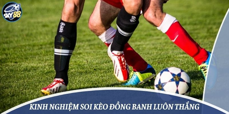 Kinh nghiệm soi kèo đồng banh luôn thắng