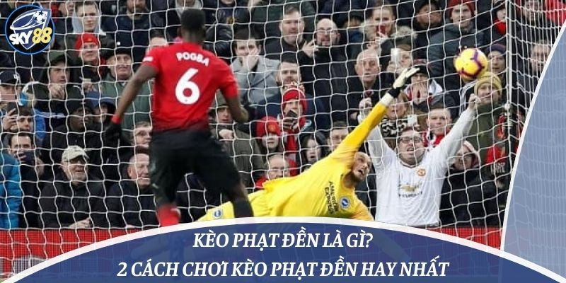 Kèo Phạt Đền Là Gì? 2 Cách Chơi Kèo Phạt Đền Hay Nhất