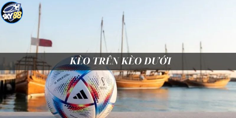 Tổng hợp tỷ lệ kèo trên kèo dưới phổ biến